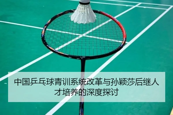 中国乒乓球青训系统改革与孙颖莎后继人才培养的深度探讨 - KAIYUN